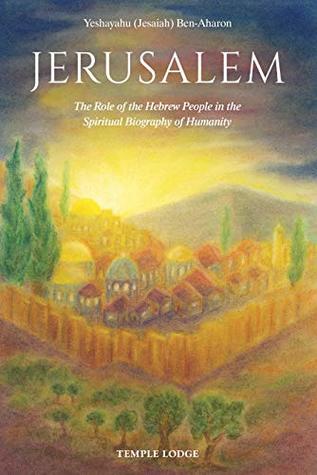 Read Jerusalem: The Role of the Hebrew People in the Spiritual Biography of Humanity - Yeshayahu Ben-Aharon | ePub