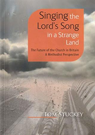 Read Online Singing the Lord's Song in a Strange Land: The Future of the Church in Britain. A Methodist Perspective - Tom Stuckey | PDF