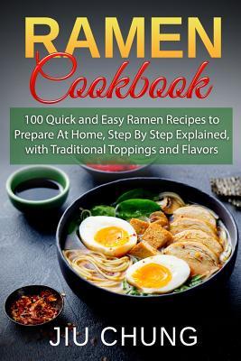 Full Download Ramen Cookbook: 100 Quick and Easy Ramen Recipes to Prepare At Home, Step By Step Explained, with Traditional Toppings and Flavors - Jiu Chung | ePub