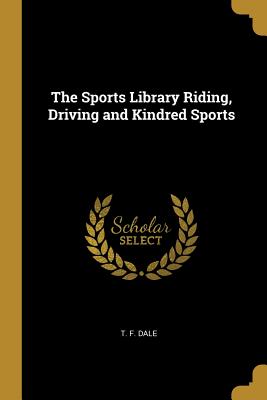 Read Online The Sports Library Riding, Driving and Kindred Sports - T F Dale file in ePub