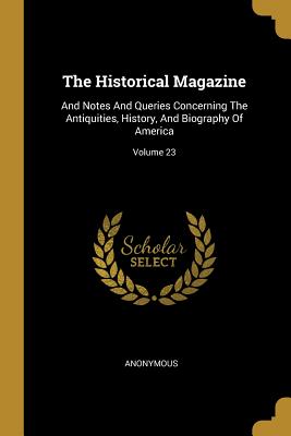 Full Download The Historical Magazine: And Notes And Queries Concerning The Antiquities, History, And Biography Of America; Volume 23 - Anonymous file in ePub