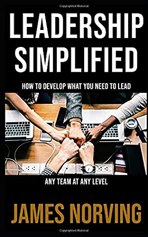 Full Download Leadership Simplified: How To Develop What You Need To Lead Any Team At Any Level - James Norving | PDF