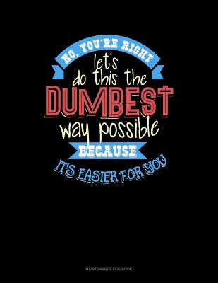 Download No You're Right Let's Do It The Dumbest Way Possible Because Its Easier For You: Maintenance Log Book -  file in ePub