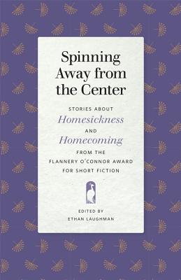 Read Online Spinning Away from the Center: Stories about Homesickness and Homecoming from the Flannery O'Connor Award for Short Fiction - Ethan Laughman | ePub