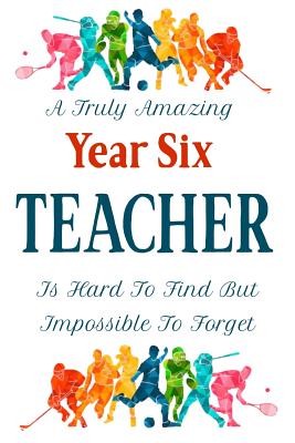 Full Download A Truly Amazing Year Six Teacher Is Hard To Find But Impossible To Forget: Teacher Appreciation Gift Notebook End of Term Yr 6 Teachers Blank Lined Paper Journal 120 Pages 6x9 inch - Sarah Alderton | ePub