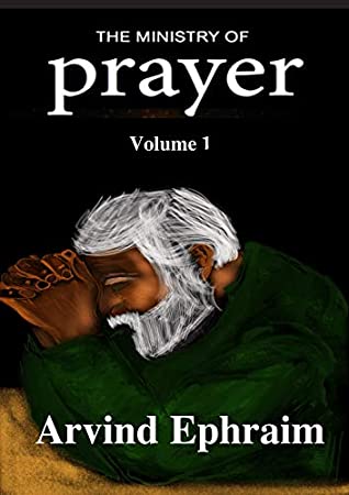 Read Online The Ministry of Prayer Volume 1: The Christian’s Handbook on How to start a Prayer Ministry in your Church or Family. - Arvind Ephraim | PDF