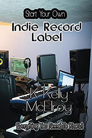 Read Start Your Own Indie Record Label: Everything You Need to Know! - K Kelly McElroy file in PDF