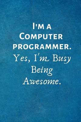 Full Download I'm a Computer Programmer. Yes, I'm Busy Being Awesome: Lined Blank Notebook Journal - I Love My Job Notebooks | PDF