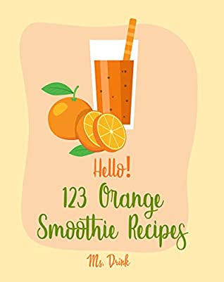 Download Hello! 123 Orange Smoothie Recipes: Best Orange Smoothie Cookbook Ever For Beginners [Matcha Recipes, Smoothie Bowl Recipe, Tropical Drink Recipes, Vegetable And Fruit Smoothie Recipes] [Book 1] - Ms. Drink file in ePub