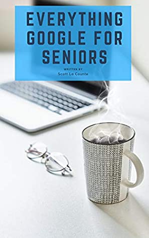 Download Everything Google for Seniors: The Unofficial Guide to Gmail, Google Apps, Chromebooks, and More! - Scott La Counte | PDF