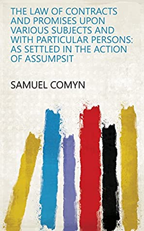 Download The Law of Contracts and Promises Upon Various Subjects and with Particular Persons: As Settled in the Action of Assumpsit - Samuel Comyn | PDF