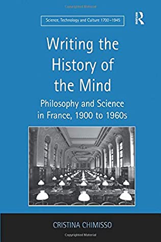 Full Download Writing the History of the Mind: Philosophy and Science in France, 1900 to 1960s - Cristina Chimisso | PDF