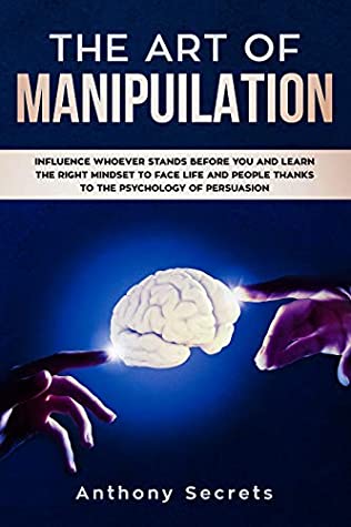 Download The Art Of Manipulation: Influence Whoever Stands Before You and Learn the Right Mindset to Face Life and People Thanks to the Psychology of Persuasion - Anthony Secrets | ePub