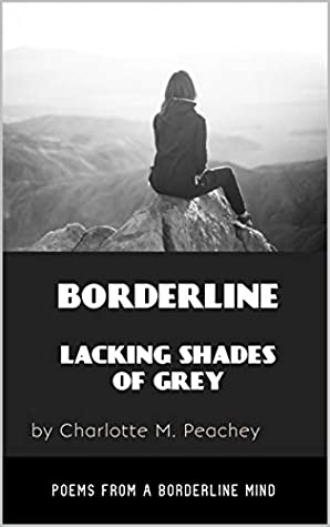 Read Online BORDERLINE LACKING SHADES OF GREY: poems from a borderline mind (first Book 1) - Charlotte M. Peachey file in PDF
