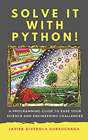 Read Online Solve it with PYTHON !: A programming guide to ease your science and engineering challenges - Javier Riverola Gurruchaga | PDF