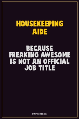 Read Housekeeping Aide, Because Freaking Awesome Is Not An Official Job Title: Career Motivational Quotes 6x9 120 Pages Blank Lined Notebook Journal -  | PDF