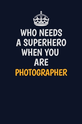 Read Who Needs A Superhero When You Are Photographer: Career journal, notebook and writing journal for encouraging men, women and kids. A framework for building your career. - Emily Christie file in PDF