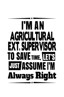 Full Download I'm An Agricultural Ext. Supervisor To Save Time, Let's Assume That I'm Always Right: Original Agricultural Ext. Supervisor Notebook, Agricultural Extension Supervisor Journal Gift, Diary, Doodle Gift or Notebook 6 x 9 Compact Size -  | ePub