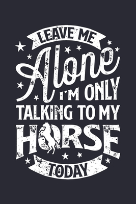 Read Online Leave Me Alone Im Only Talking to My Horse Today: Horse Lined Notebook, Journal, Organizer, Diary, Composition Notebook, Gifts for Horse Riders and Lovers - Horse Lover Publishing | PDF