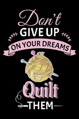 Download Don't Give Up On Your Dreams Quilt Them: Funny Quilting lined journal Gifts . Best Lined Journal gifts for Quilters who loves Quilting. This Funny Quilt Lined journal Gifts is the perfect Quilting Lined Journal Gifts For Quilters. - Stackobook Press House file in PDF