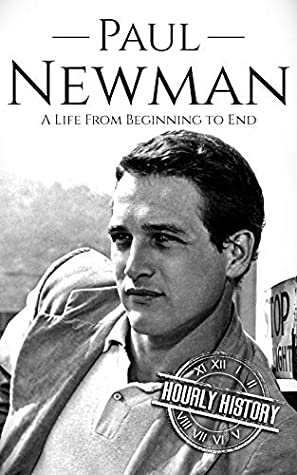 Read Paul Newman: A Life from Beginning to End (Biographies of Actors Book 8) - Hourly History | PDF