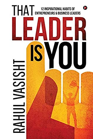Read That Leader is You: 12 Inspirational Habits of Entrepreneurs & Business Leaders - Rahul Vasisht | PDF